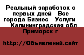 Реальный заработок с первых дней - Все города Бизнес » Услуги   . Калининградская обл.,Приморск г.